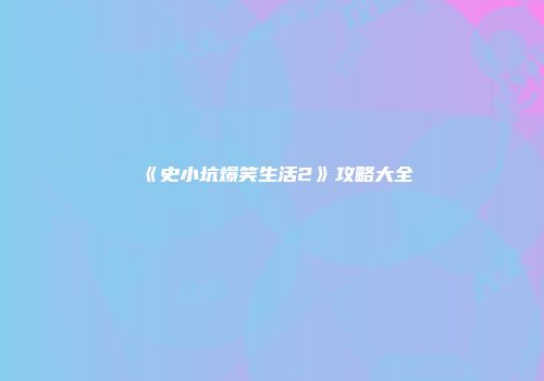 《史小坑爆笑生活2》攻略大全