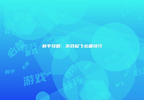 新手攻略：游戏起飞必备技巧
