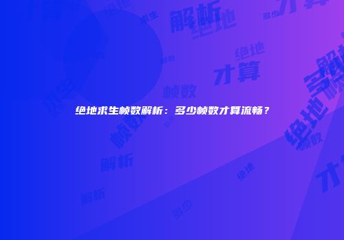 绝地求生帧数解析：多少帧数才算流畅？