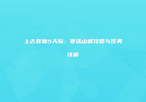 上古卷轴5天际：寒落山峰攻略与任务详解