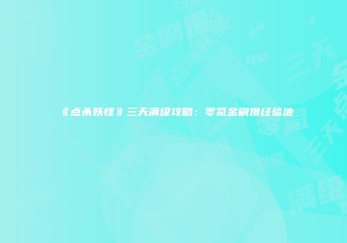 《点杀妖怪》三天满级攻略：零氪金刷爆经验池