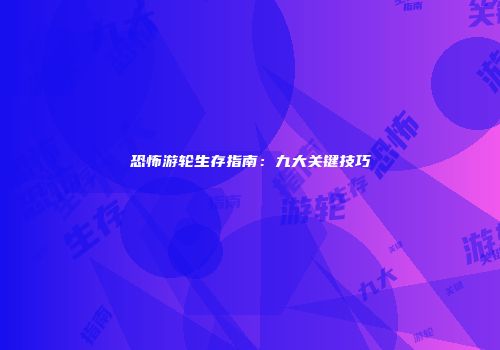 恐怖游轮生存指南：九大关键技巧