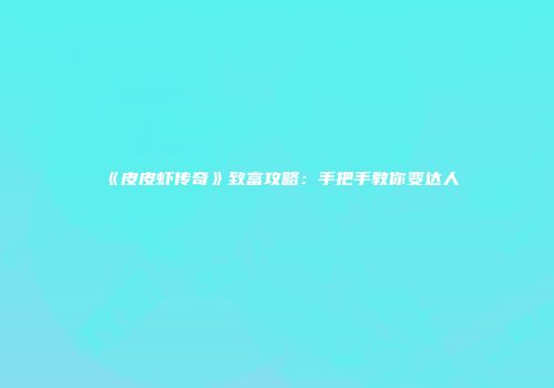 《皮皮虾传奇》致富攻略：手把手教你变达人