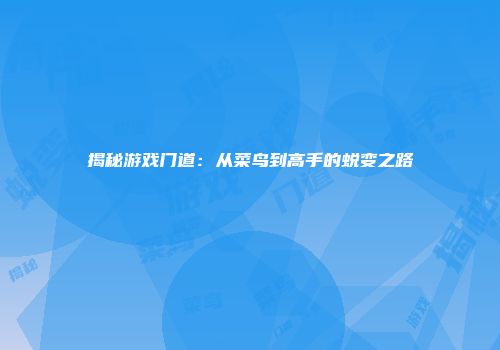 揭秘游戏门道：从菜鸟到高手的蜕变之路