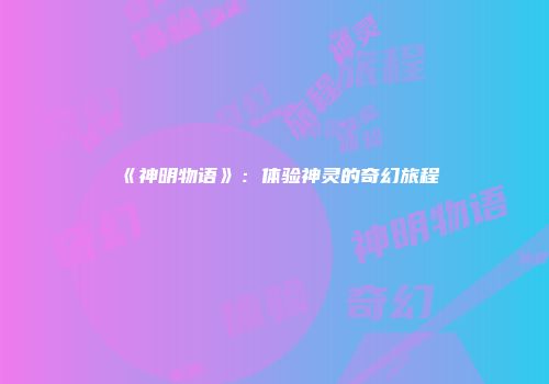 《神明物语》：体验神灵的奇幻旅程
