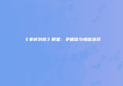 《非诚勿扰》邢星：矛盾感与情感选择