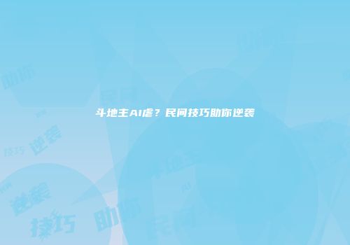 斗地主AI虐？民间技巧助你逆袭