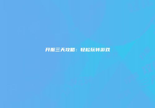 开服三天攻略：轻松玩转游戏