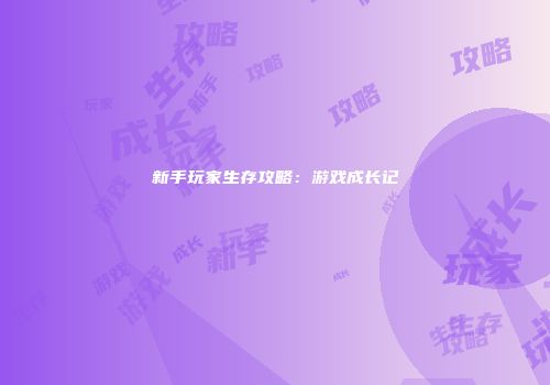 新手玩家生存攻略：游戏成长记