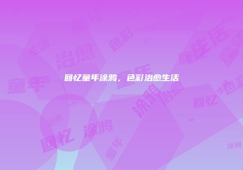 回忆童年涂鸦，色彩治愈生活