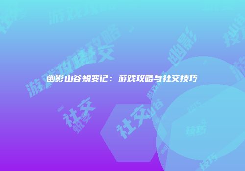幽影山谷蜕变记：游戏攻略与社交技巧