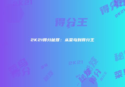 2K21得分秘笈：从菜鸟到得分王