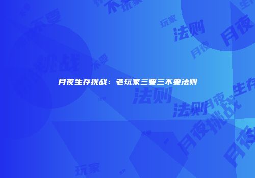 月夜生存挑战：老玩家三要三不要法则