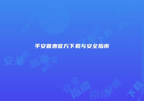 平安普惠官方下载与安全指南