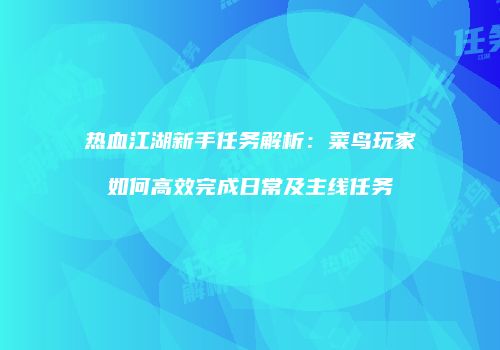 热血江湖新手任务解析：菜鸟玩家如何高效完成日常及主线任务