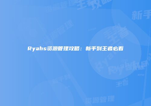 Ryahs资源管理攻略：新手到王者必看