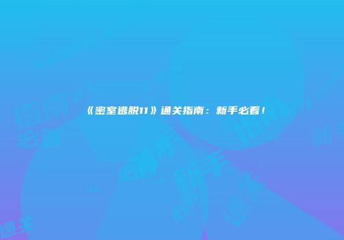《密室逃脱11》通关指南：新手必看！
