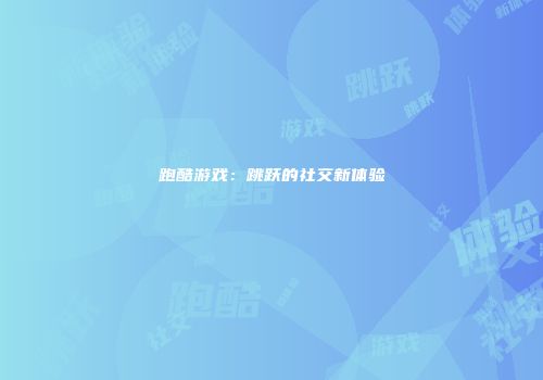 跑酷游戏：跳跃的社交新体验