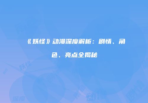 《妖怪》动漫深度解析：剧情、角色、亮点全揭秘