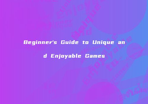 Beginner's Guide to Unique and Enjoyable Games