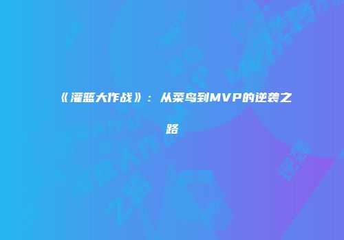 《灌篮大作战》：从菜鸟到MVP的逆袭之路