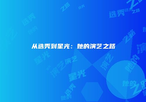 从选秀到星光：她的演艺之路