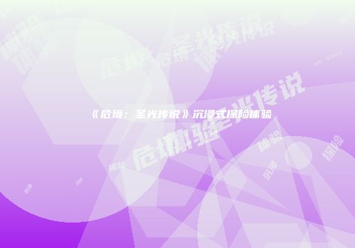 《危境：圣光传说》沉浸式探险体验