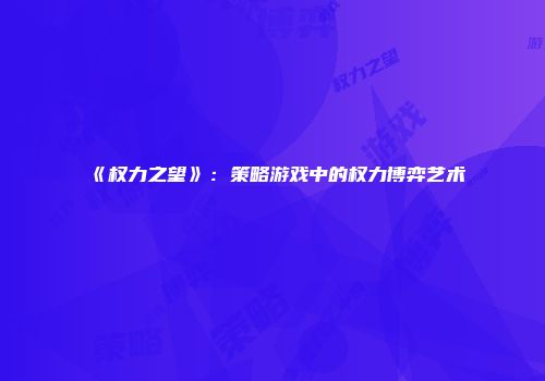 《权力之望》：策略游戏中的权力博弈艺术