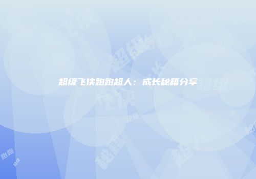 超级飞侠跑跑超人：成长秘籍分享