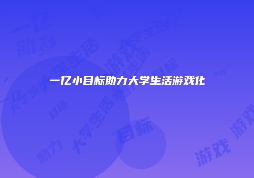 一亿小目标助力大学生活游戏化
