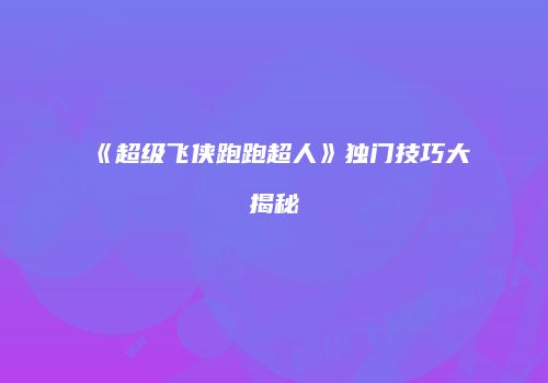 《超级飞侠跑跑超人》独门技巧大揭秘
