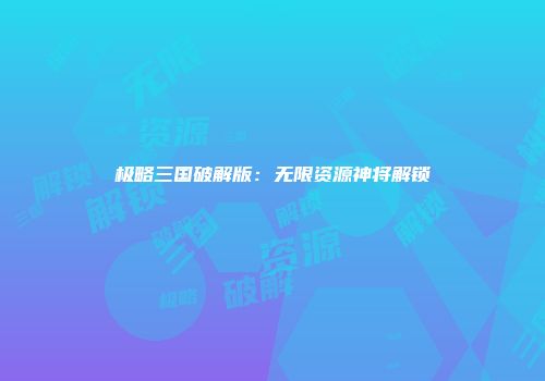 极略三国破解版：无限资源神将解锁