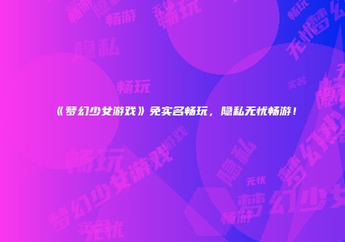 《梦幻少女游戏》免实名畅玩，隐私无忧畅游！