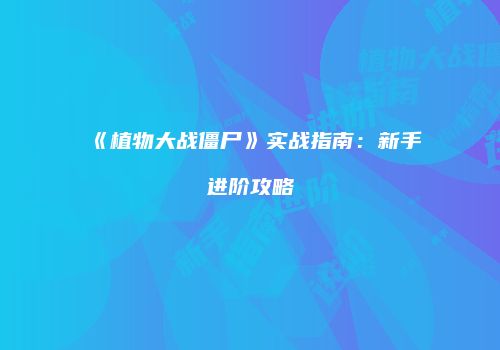 《植物大战僵尸》实战指南：新手进阶攻略