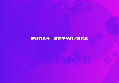 猴战大乱斗：香蕉争夺战攻略揭秘