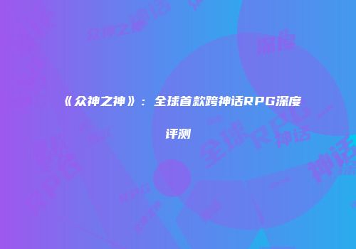 《众神之神》：全球首款跨神话RPG深度评测