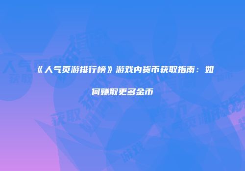 《人气页游排行榜》游戏内货币获取指南：如何赚取更多金币