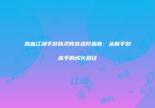 热血江湖手游妖灵阵容进阶指南：从新手到高手的成长路径