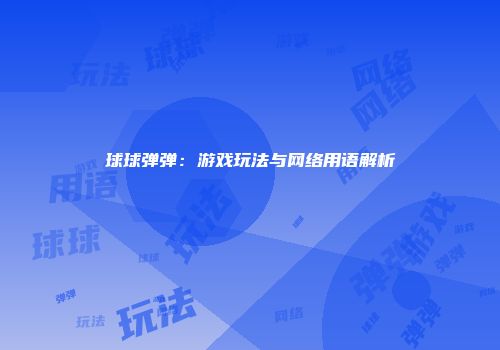 球球弹弹:游戏玩法与网络用语解析