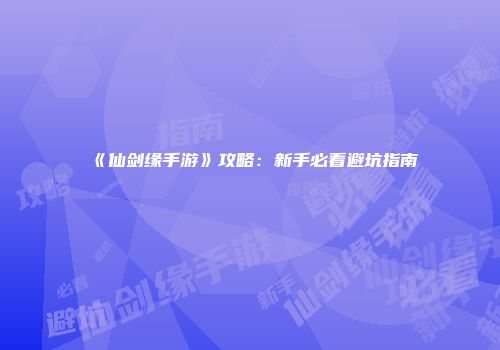 《仙剑缘手游》攻略：新手必看避坑指南