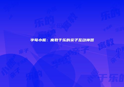 字母小熊：寓教于乐的亲子互动神器