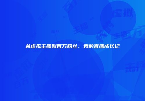 从虚拟主播到百万粉丝：我的直播成长记