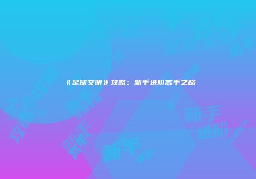 《足球文明》攻略：新手进阶高手之路