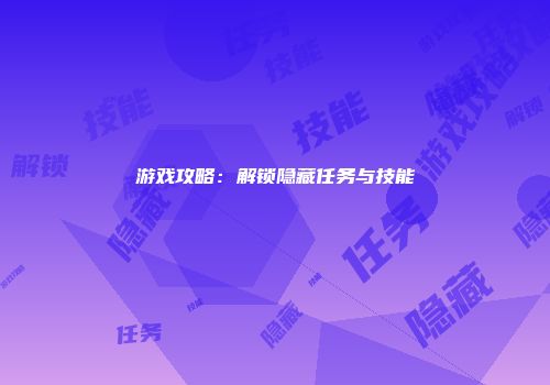 游戏攻略：解锁隐藏任务与技能