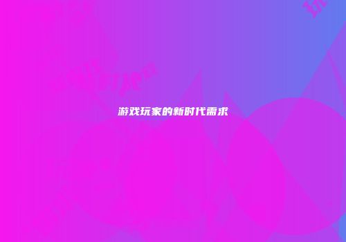 游戏玩家的新时代需求