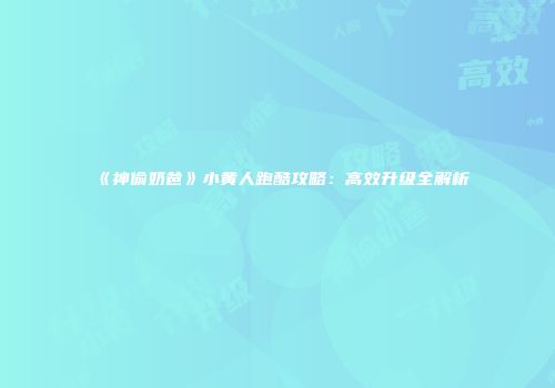 《神偷奶爸》小黄人跑酷攻略：高效升级全解析