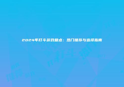 2024年打斗游戏盘点：热门推荐与选择指南