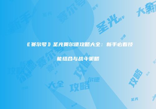 《赛尔号》圣光奥尔德攻略大全：新手必看技能组合与战斗策略