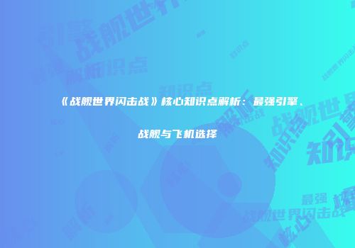 《战舰世界闪击战》核心知识点解析：最强引擎、战舰与飞机选择