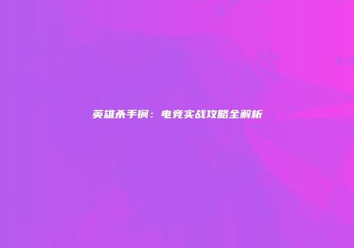 英雄杀手锏：电竞实战攻略全解析